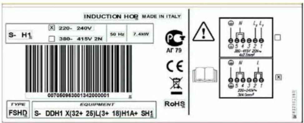 INDUCTION HOP MADE IN ITALY S- H1 220- 240V 50 Hz 7.4kW 380- 415V 2N 007050963001342000001 TYPE EQUIPMENT FSHD S- DDH1 X(32+ 25)L(3+ 18)H1A+ SH1 PG Ar 79 CE RoHS N L1 5 4 3 2 1 380-415V 20N~ 4x2.5mm² N L 5 4 3 2 1 200-240V~ 3X4.0mm²