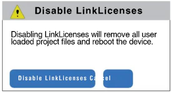 Disable LinkLicenses Disabling LinkLicenses will remove all user loaded project files and reboot the device. Disable LinkLicenses Cancel