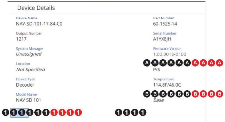 Device Details Device Name Part Number NAV-SD-101-17-84-C0 60-1525-14 Output Number Serial Number 1217 A1YX8JH System Manager Firmware Version Unassigned 1.00.0018-b 100 Location A A A A A A A A A A Not Specified P/S Device Type Temperature Decoder 114.8F/46.0C Model Name B B B B B B B B B B NAV SD 101 Base 1 1 1 1 1 1 1 1 1 1 1 1 1