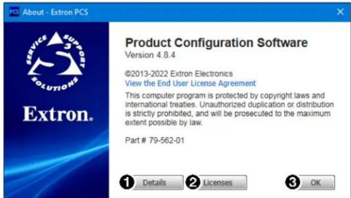 About - Extron PCS Product Configuration Software Version 4.8.4 ©2013-2022 Extron Electronics View the End User License Agreement This computer program is protected by copyright laws and international treaties. Unauthorized duplication or distribution is strictly prohibited, and will be prosecuted to the maximum extent possible by law. Part # 79-562-01 ① Details ② Licenses ③ OK