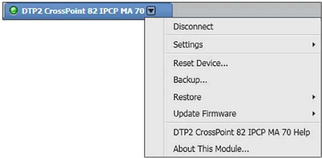 DTP2 CrossPoint 82 IPCP MA 70 Disconnect Settings Reset Device... Backup... Restore Update Firmware DTP2 CrossPoint 82 IPCP MA 70 Help About This Module...