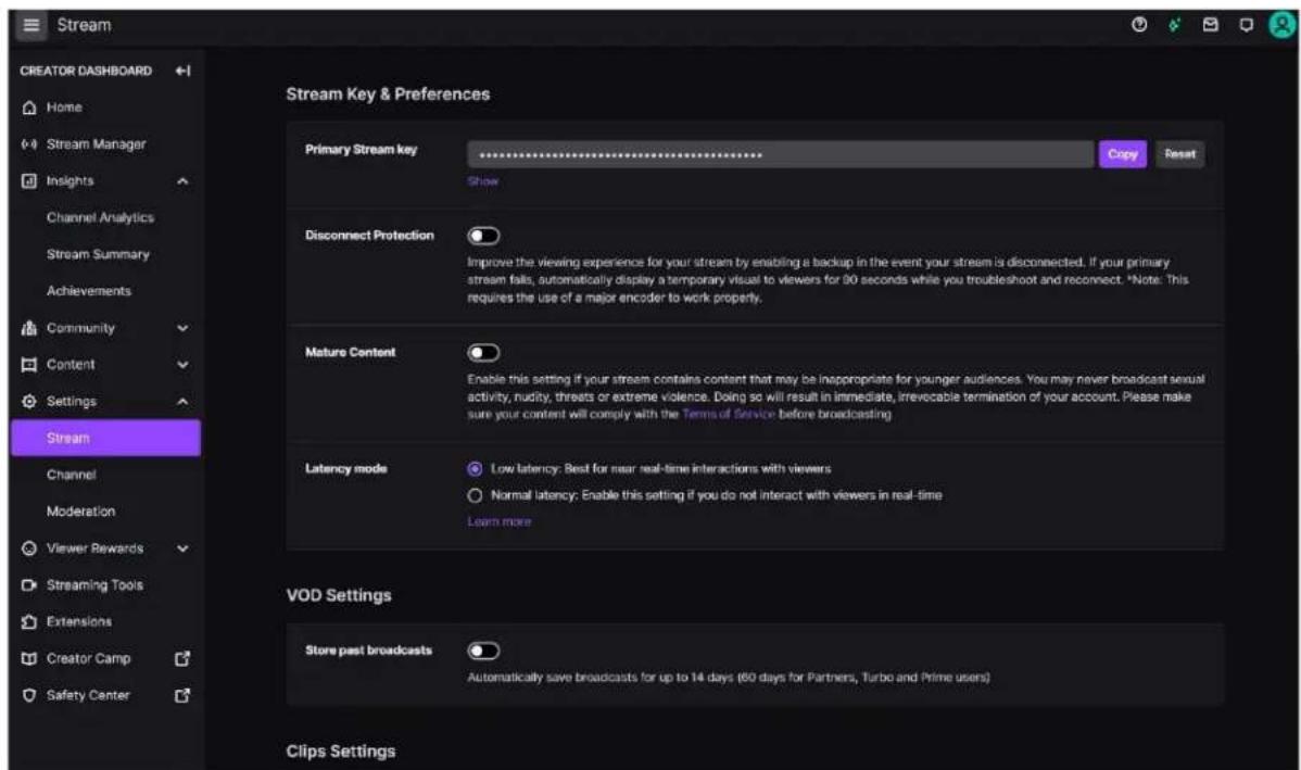 Stream CREATOR DASHBOARD Home Stream Manager Insights Channel Analytics Stream Summary Achievements Community Content Settings Stream Channel Moderation Viewer Rewards Streaming Tools Extensions Creator Camp Safety Center Stream Key & Preferences Primary Stream key Show Copy Reset Disconnect Protection Improve the viewing experience for your stream by enabling a backup in the event your stream is disconnected. If your primary stream falls, automatically display a temporary visual to viewers for 90 seconds while you troubleshoot and reconnect. *Note: This requires the use of a major encoder to work properly. Mature Content Enable this setting if your stream contains content that may be inappropriate for younger audiences. You may never broadcast sexual activity, nudity, threats or extreme violence. Doing so will result in immediate, irrevocable termination of your account. Please make sure your content will comply with the Terms of Service before broadcasting Latency mode Low latency: Best for near real-time interactions with viewers Normal latency: Enable this setting if you do not interact with viewers in real-time Learn more VOD Settings Store past broadcasts Automatically save broadcasts for up to 14 days (60 days for Partners, Turbo and Prime users) Clips Settings