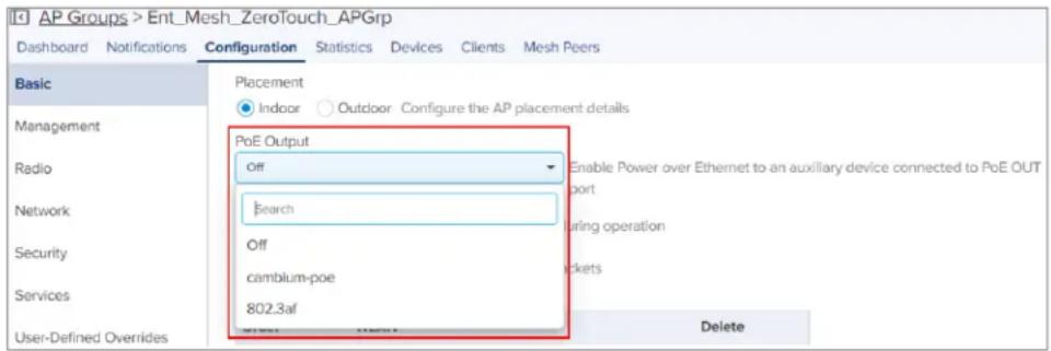 AP Groups > Ent_Mesh_ZeroTouch_APGrp Dashboard Notifications Configuration Statistics Devices Clients Mesh Peers Basic Placement Indoor Outdoor Configure the AP placement details PoE Output Off Enable Power over Ethernet to an auxiliary device connected to PoE OUT Network Search During operation Security Off cambium-poe 802.3af User-Defined Overrides Delete