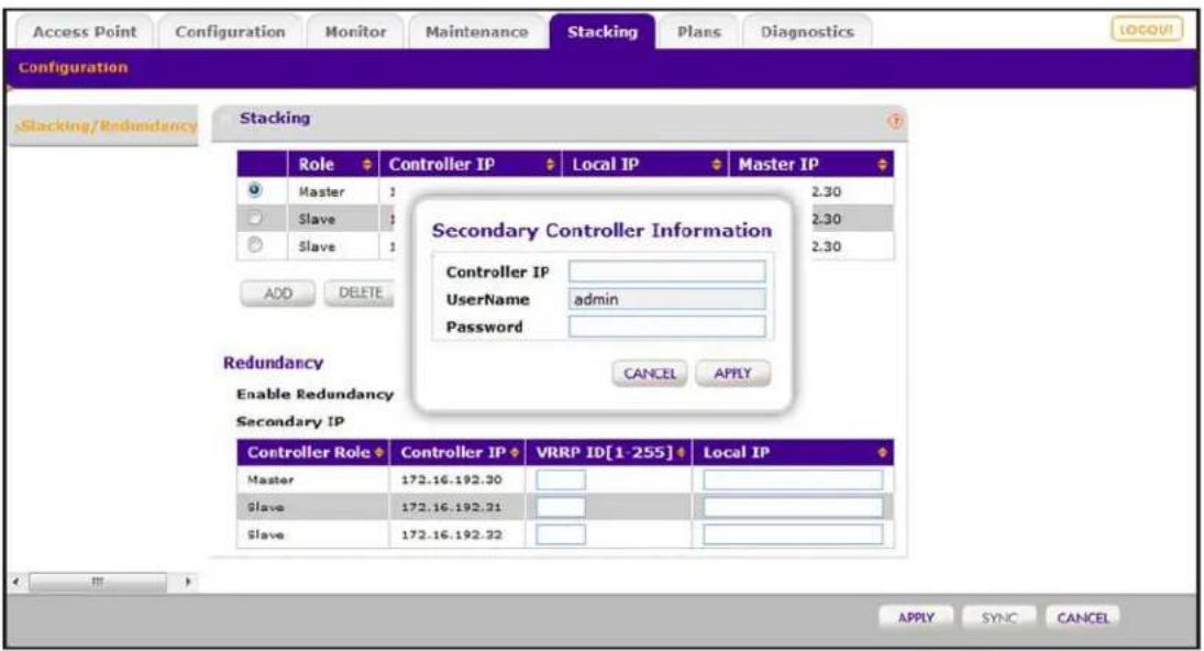 Access Point Configuration Monitor Maintenance Stacking Plans Diagnostics Configuration Stacking/Redundancy Role Controller IP Local IP Master IP Master Slave Slave 2.30 2.30 2.30 ADD DELETE Secondary Controller Information Controller IP Username admin Password CANCEL APPLY Redundancy Enable Redundancy Secondary IP Controller Role Controller IP VRRP ID[1-255] Local IP Master 172.16.192.30 Slave 172.16.192.31 Slave 172.16.192.32 APPLY SYNC CANCEL