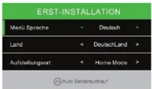 ERST-INSTALLATION Manü Sprache < Deutsch > Land < DeutschLand > Aufstellungsort < Home Mode > © Auto Sendersuchlauf