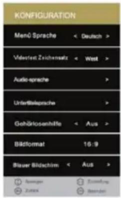 KONFIGURATION Menü Sprache < Deutsch > Videofesa Zeichensatz < West > Audio-sprache > UnterBälsprache > Gehörklosenhüfe < Aus > Bäflomiat 16:9 Blauer Bildschim < Aus > Sauwagen Zuschlag Zurex Beider