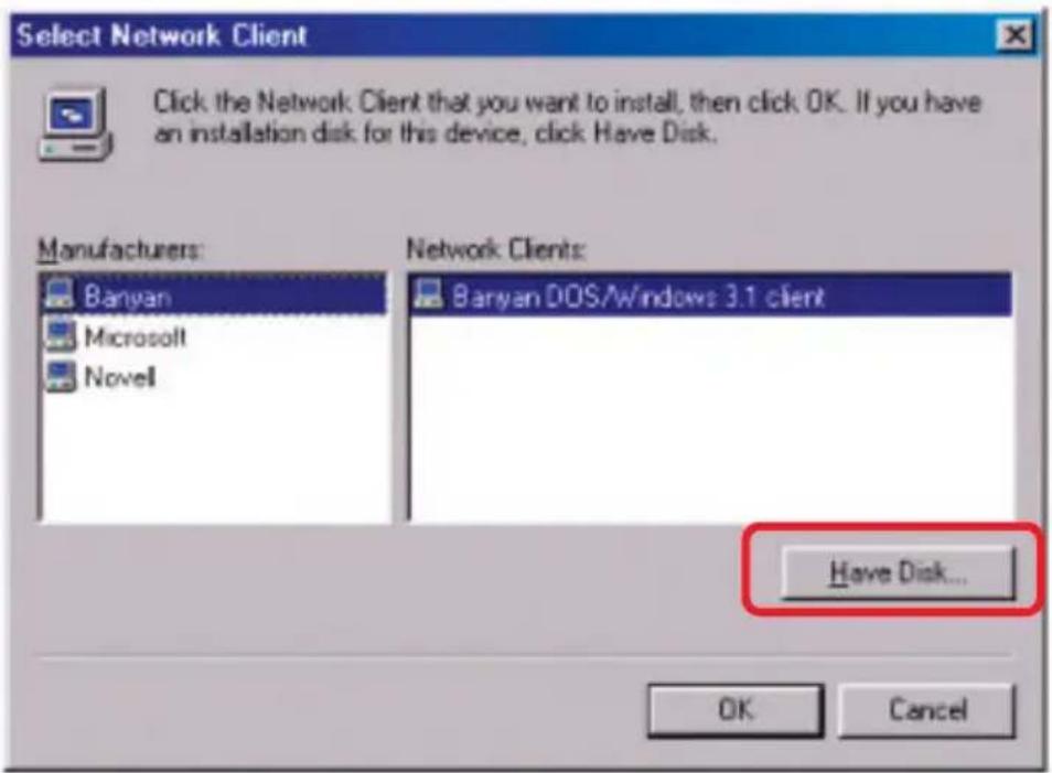 Select Network Client Click the Network Client that you want to install, then click OK. If you have an installation disk for this device, click Have Disk. Manufacturers: Banyan Microsoft Novell Network Clients: Banyan DOS/Windows 3.1 client Have Disk... OK Cancel