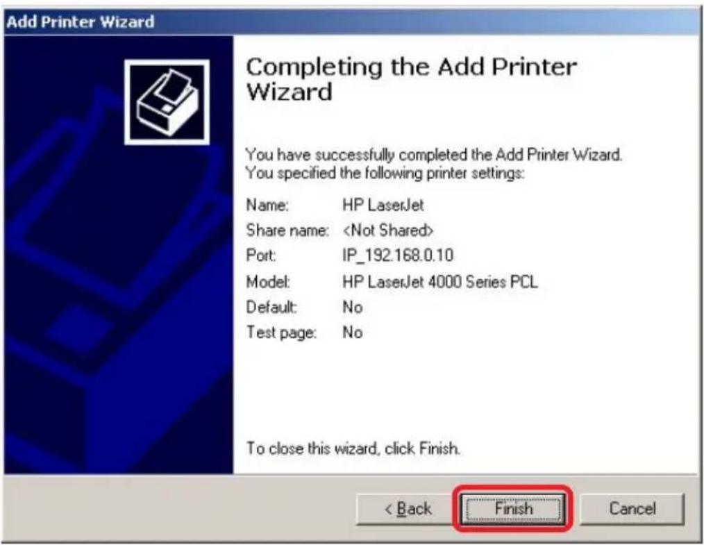 Add Printer Wizard Completing the Add Printer Wizard You have successfully completed the Add Printer Wizard. You specified the following printer settings: Name: HP LaserJet Share name: Port: IP_192.168.0.10 Model: HP LaserJet 4000 Series PCL Default: No Test page: No To close this wizard, click Finish. < Back Finish Cancel