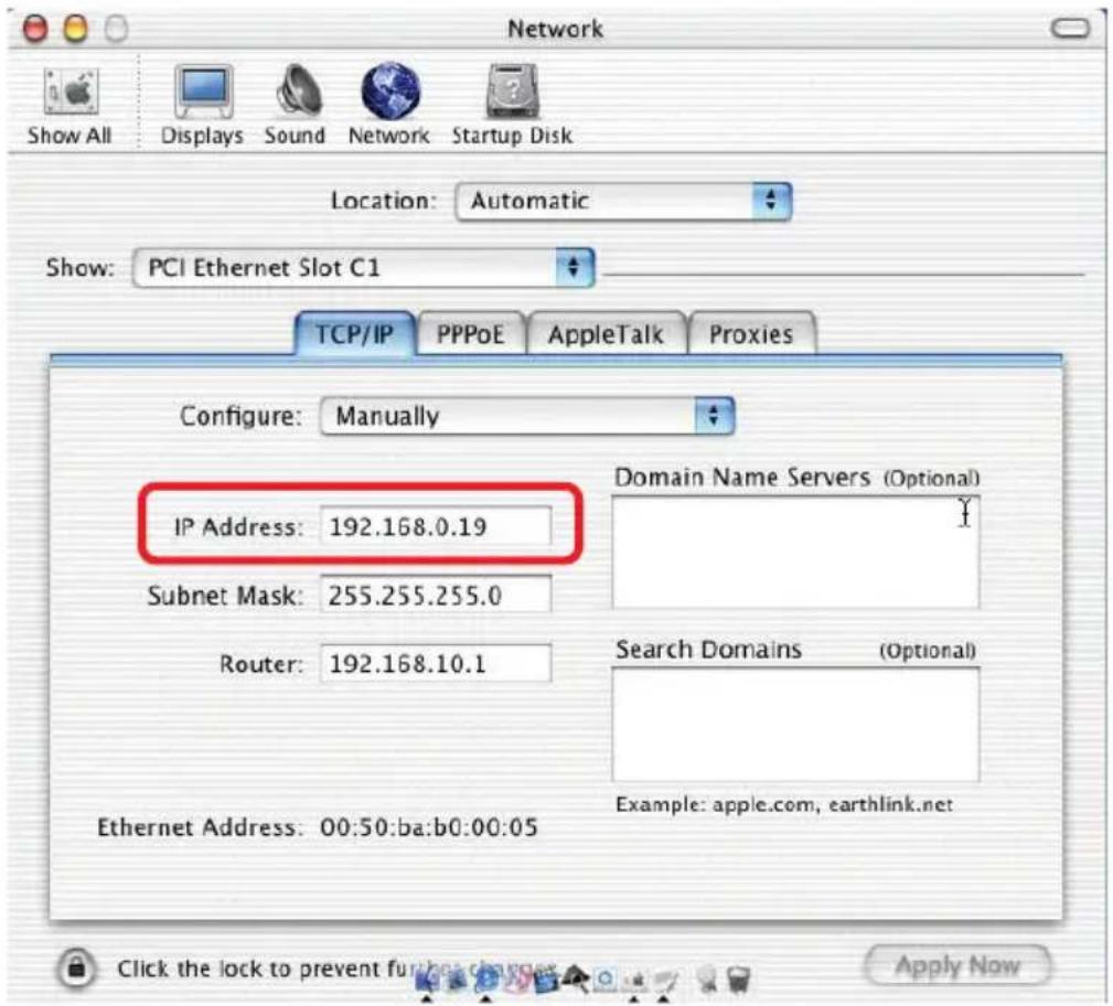 Network Show All Displays Sound Network Startup Disk Location: Automatic Show: PCI Ethernet Slot C1 TCP/IP PPPoE AppleTalk Proxies Configure: Manually IP Address: 192.168.0.19 Subnet Mask: 255.255.255.0 Router: 192.168.10.1 Ethernet Address: 00:50:ba:b0:00:05 Domain Name Servers (Optional) Search Domains (Optional) Example: apple.com, earthlink.net Click the lock to prevent further change Apply Now