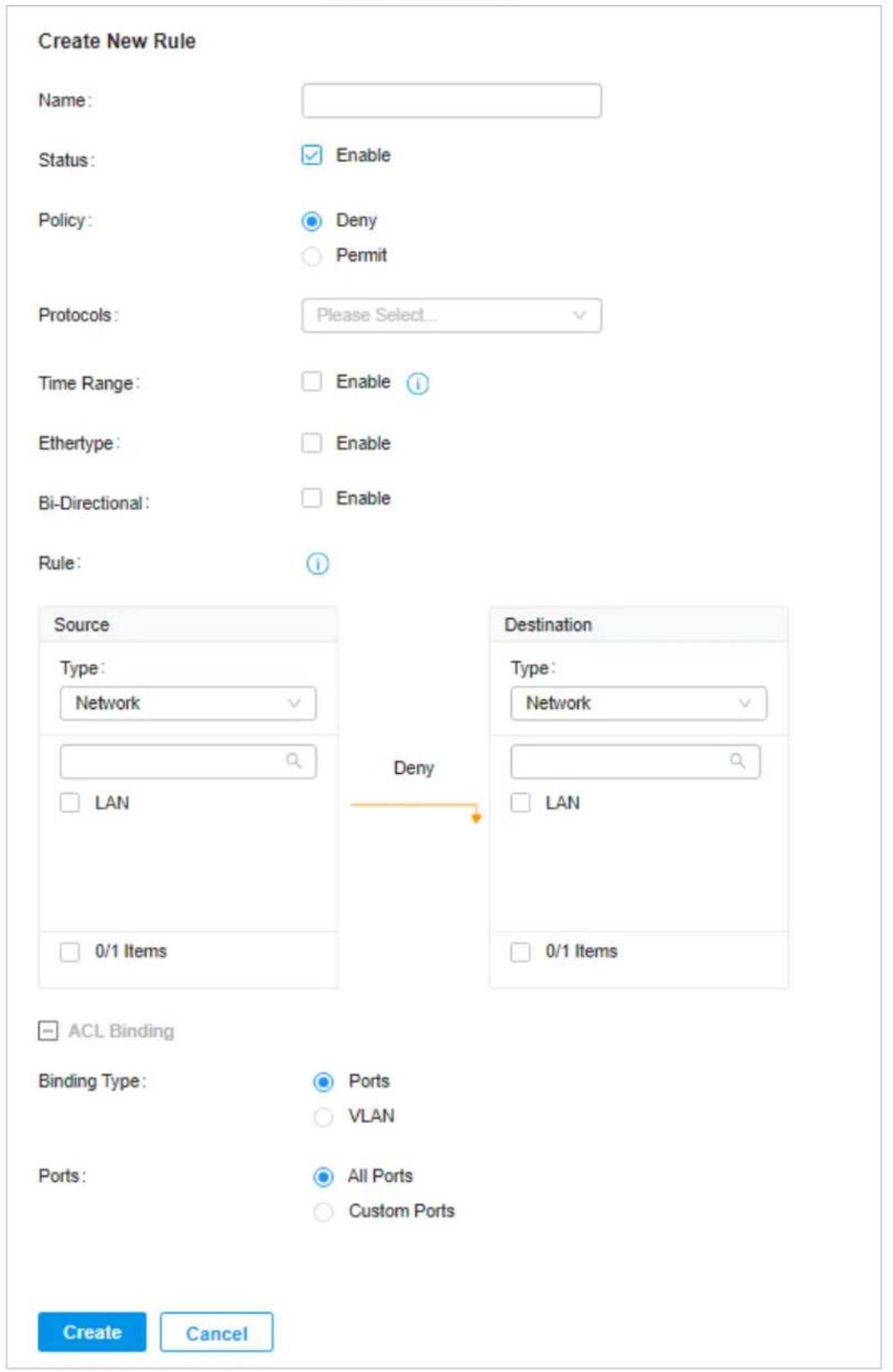 Create New Rule Name: Status: Enable Policy: Deny Permit Protocols: Please Select... Time Range: Enable Ethertype: Enable Bi-Directional: Enable Rule: Source Type: Network LAN 0/1 Items Destination Type: Network Deny LAN 0/1 Items ACL Binding Binding Type: Ports VLAN Ports: All Ports Custom Ports Create Cancel