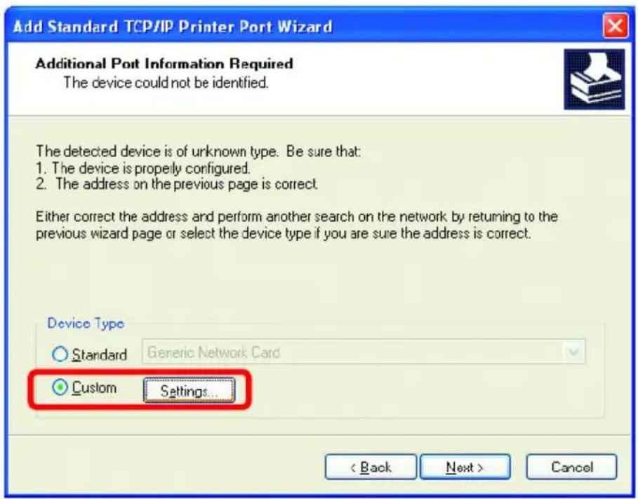 Add Standard TCP/IP Printer Port Wizard Additional Port Information Required The device could not be identified. The detected device is of unknown type. Be sure that: 1. The device is properly configured. 2. The address on the previous page is correct. Either correct the address and perform another search on the network by returning to the previous wizard page or select the device type if you are sure the address is correct. Device Type Standard Generic Network Card Custom Settings... < Back Next > Cancel