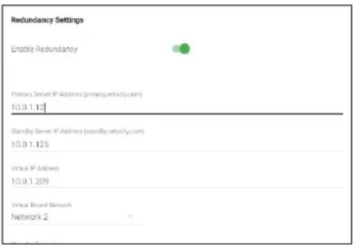Redundancy Settings Enable Redundancy Primary Server IP Address (primary.veLOCITY.com) 10.0 1.12] Standby Server IP Address (standby.veLOCITY.com) 10.0 1.125 Virtual IP Address 10.0 1.209 Virtual Bound Network Network 2