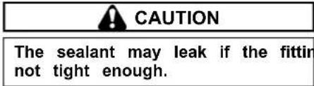 CAUTION The sealant may leak if the fittin not tight enough.