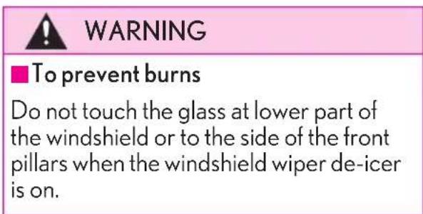 WARNING ■To prevent burns Do not touch the glass at lower part of the windshield or to the side of the front pillars when the windshield wiper de-icer is on.