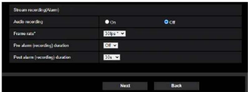 Stream recording(Alarm) Audio recording On Off Frame rate* 30fps* Pre alarm (recording) duration Off Post alarm (recording) duration 30s Next Back
