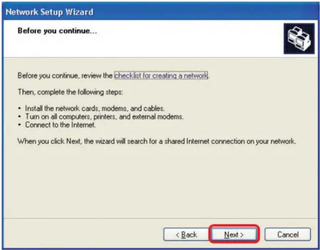 Network Setup Wizard Before you continue... Before you continue, review the checklist for creating a network. Then, complete the following steps: • Install the network cards, modems, and cables. • Turn on all computers, printers, and external modems. • Connect to the Internet. When you click Next, the wizard will search for a shared Internet connection on your network. < Back Next > Cancel