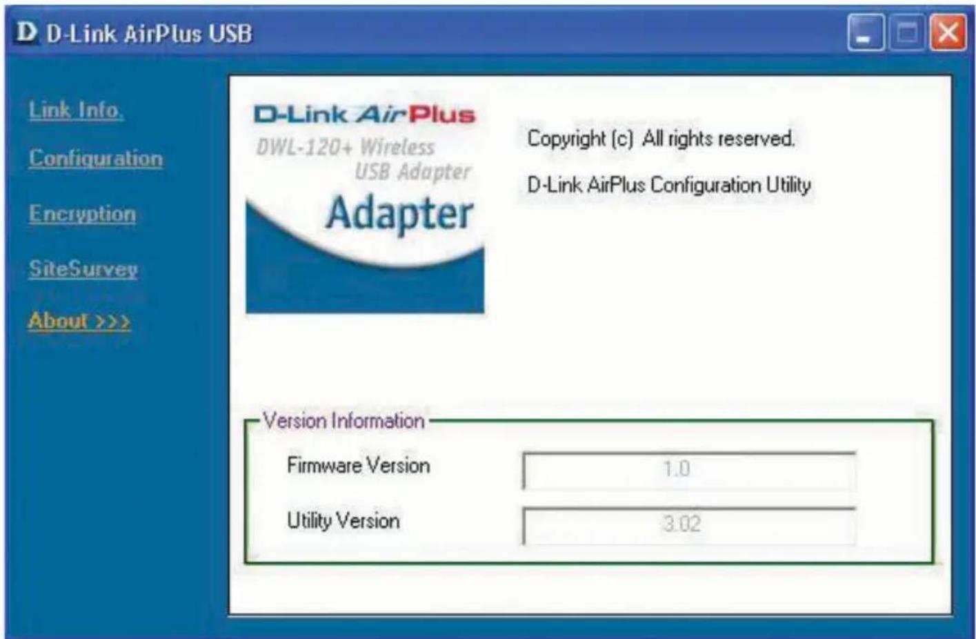 D D-Link AirPlus USB Link Info. Configuration Encryption SiteSurvey About >> D-Link AirPlus DWL-120+ Wireless USB Adapter Adapter Copyright (c) All rights reserved. D-Link AirPlus Configuration Utility Version Information Firmware Version 1.0 Utility Version 3.02
