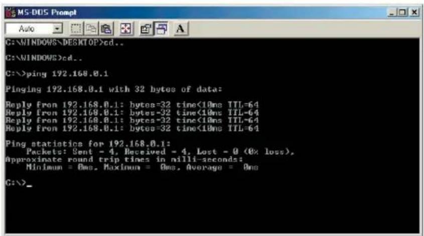 C:\WINDOWS\DESKTOP>cd.. C:\WINDOWS>cd.. C:\>ping 192.168.0.1 Pinging 192.168.0.1 with 32 bytes of data: Reply from 192.168.0.1: bytes=32 time<10ms TTL=64 Reply from 192.168.0.1: bytes=32 time<10ms TTL=64 Reply from 192.168.0.1: bytes=32 time<10ms TTL=64 Reply from 192.168.0.1: bytes=32 time<10ms TTL=64 Ping statistics for 192.168.0.1: Packets: Sent - 4, Received - 4, Lost - 0 (0% loss), Approximate round trip times in nilli-seconds: Minimum = 0ms, Maximum = 0ms, Average = 0ms C:\>