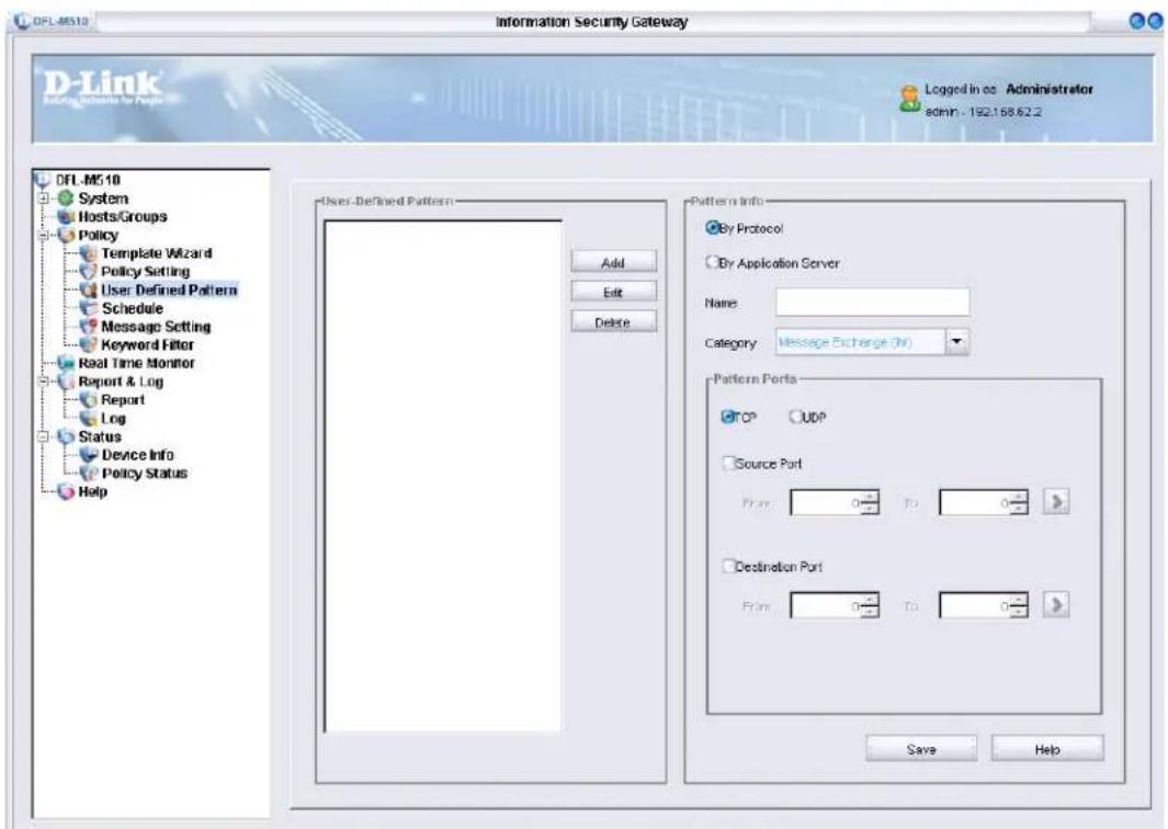 DFL-M510 Information Security Gateway D-Link Logging Networks for People Logged in cc Administrator admin - 192.158.62.2 DFL-M510 System Hosts/Groups Policy Template Wizard Policy Setting User Defined Pattern Schedule Message Setting Keyword Filter Real Time Monitor Report & Log Report Log Status Device Info Policy Status Help User-Defined Pattern Add Edit Delete Pattern Info By Protocol By Application Server Name: Category: Message Exchange (M) Pattern Ports TCP OUP Source Port From To Destination Port From To Save Help