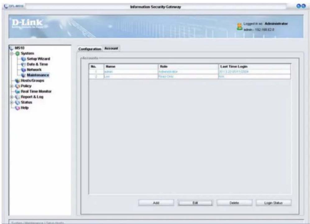 CFL 8618 Information Security Gateway D-Link Login in as Administrator admin - 192.160.62.8 M510 System Setup Wizard Date & Time Network Maintenance Hosts Groups Policy Real Time Monitor Report & Log Status Help Configuration Account No. Name Role Last Time Login 1 admin Administrator 2013.22-05/11/2004 2 Low Press-Only No. Add Edit Delete Login Status Settings Maintenance & Status Hosts