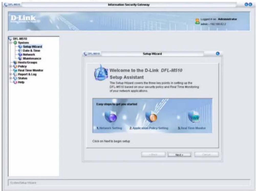DFL-M510 Information Security Gateway D-Link DFL-M510 Setup Wizard Welcome to the D-Link DFL-M510 Setup Assistant The Setup Wizard covers the three key points in setting up the DFL-M510 based on your security policy and Real Time Monitoring of your network applications. Easy steps to get you started 1. Network Setting 2. Application Policy Setting 3. Real Time Monitor Click on Next to begin setup ← Back Next > Cancel System/Setup Wizard