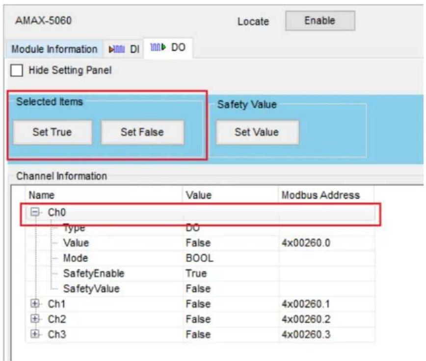 AMAX-5060 Locate Enable Module Information DI DO Hide Setting Panel Selected Items Set True Set False Safety Value Set Value Channel Information Name Value Modbus Address Ch0 Type DO Value False 4x00260.0 Mode BOOL SafetyEnable True SafetyValue False Ch1 False 4x00260.1 Ch2 False 4x00260.2 Ch3 False 4x00260.3