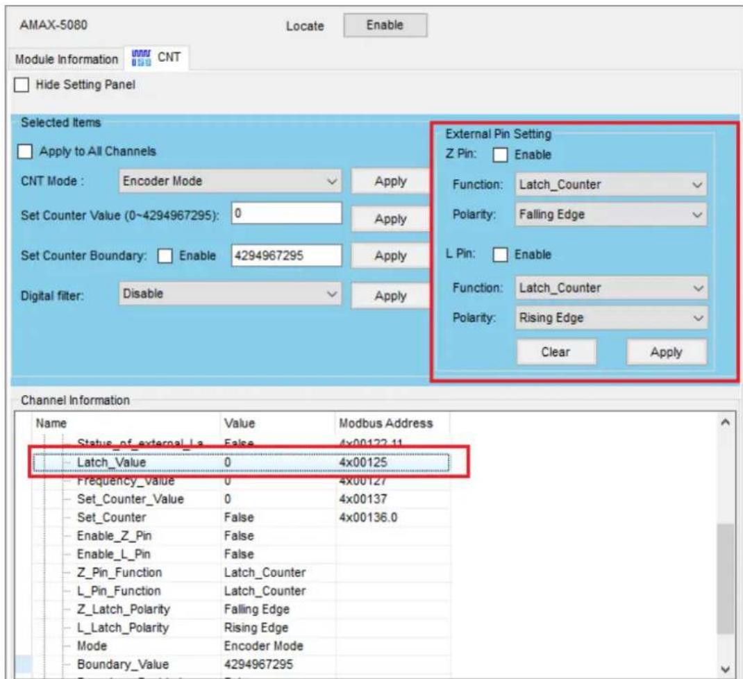 AMAX-5080 Locate Enable Module Information CNT Hide Setting Panel Selected Items Apply to All Channels CNT Mode: Encoder Mode Apply Set Counter Value (0~4294967295): 0 Apply Set Counter Boundary: Enable 4294967295 Apply Digital filter: Disable Apply External Pin Setting Z Pin: Enable Function: Latch_Counter Polarity: Falling Edge L Pin: Enable Function: Latch_Counter Polarity: Rising Edge Clear Apply Channel Information Name Value Modbus Address Status_of_external_La False 4x00122.11 Latch_Value 0 4x00125 Frequency_Value 0 4x00127 Set_Counter_Value 0 4x00137 Set_Counter False 4x00136.0 Enable_Z_Pin False Enable_L_Pin False Z_Pin_Function Latch_Counter L_Pin_Function Latch_Counter Z_Latch_Polarity Falling Edge L_Latch_Polarity Rising Edge Mode Encoder Mode Boundary_Value 4294967295
