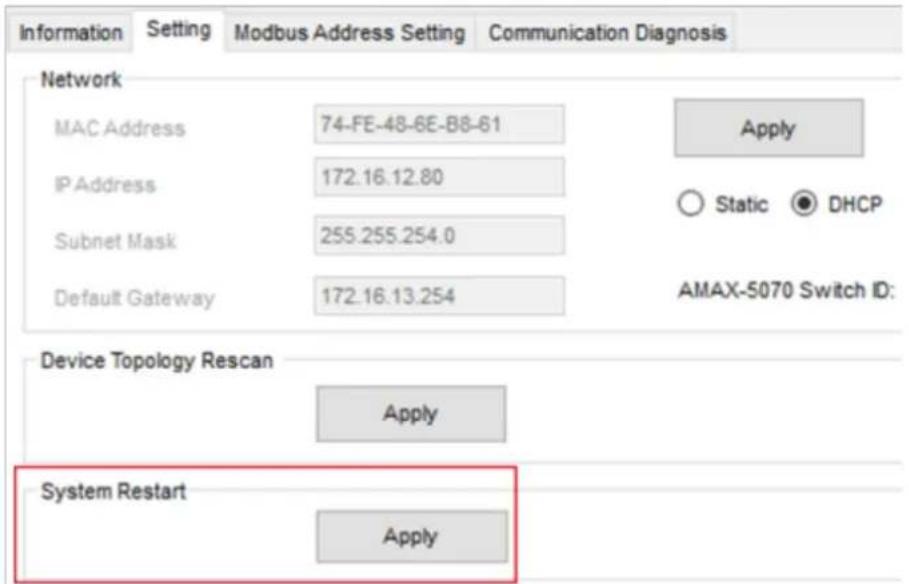 Information Setting Modbus Address Setting Communication Diagnosis Network MAC Address 74-FE-48-6E-B8-61 Apply IP Address 172.16.12.80 Static DHCP Subnet Mask 255.255.254.0 Default Gateway 172.16.13.254 AMAX-5070 Switch ID: Device Topology Rescan Apply System Restart Apply