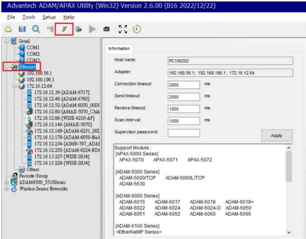 Advantech ADAM/APAX Utility (Win32) Version 2.6.00 (B16 2022/12/22) File Tools Setup Help Serial COM1 COM2 COM3 Ethernet 192.168.56.1 192.168.196.1 172.16.12.64 172.16.12.39-[ADAM-6717] 172.16.12.48-[ADAM-6760] 172.16.12.52-[ADAM-6050_00DC] 172.16.12.80-[AMAX-5070_Chali] 172.16.12.86-[WISE-4210-AP] 172.16.12.146-[AMAX-5070] 172.16.12.149-[ADAM-6251_00D] 172.16.12.179-[ADAM-6050-NicI] 172.16.12.234-[AIMB-787_ADAI] 172.16.12.250-[ADAM-6224-RDt] 172.16.13.227-[WISE-2834] 172.16.13.228-[WISE-2834] Others Favorite Group ADAM4500_5510Series Wireless Sensor Networks Information Host name: PC100202 Adapter: 192.168.56.1; 192.168.196.1; 172.16.12.64 Connection timeout: 2000 ms Send timeout: 2000 ms Receive timeout: 1000 ms Scan interval: 1000 ms Supervisor password: Apply Support Module : [APAX-5000 Series] APAX-5070 APAX-5071 APAX-5072 [ADAM-5000 Series] ADAM-5000/TCP ADAM-5000L/TCP ADAM-5630 [ADAM-6000 Series] ADAM-6015 ADAM-6017 ADAM-6018 ADAM-6018+ ADAM-6022 ADAM-6024 ADAM-6024-D ADAM-6050 ADAM-6051 ADAM-6052 ADAM-6060 ADAM-6066 [ADAM-6100 Series]