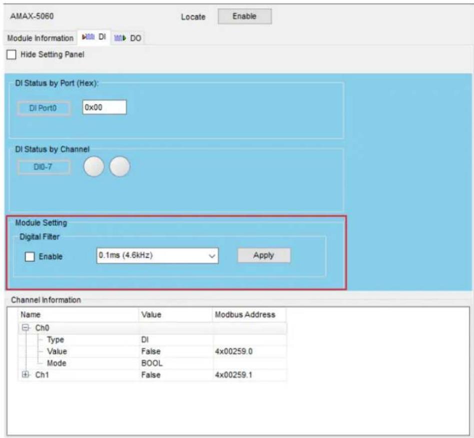 AMAX-5060 Locate Enable Module Information Di DI DO Hide Setting Panel DI Status by Port (Hex): Di Port0 0x00 DI Status by Channel DIO-7 Module Setting Digital Filter Enable 0.1ms (4.6kHz) Apply Channel Information Name Value Modbus Address Ch0 Type DI Value=False 4x00259.0 Mode BOOL Ch1 False 4x00259.1