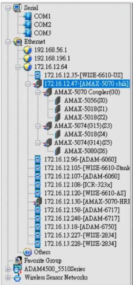 Serial COM1 COM2 COM3 Ethernet 192.168.56.1 192.168.196.1 172.16.12.64 172.16.12.35-[WISE-6610-US] 172.16.12.47-[AMAX-5070 chih] AMAX-5070 Coupler(G0) AMAX-5056(S0) AMAX-5018(S1) AMAX-5018(S2) AMAX-5074(G15)(S3) AMAX-5018(S4) AMAX-5074(G14)(S5) AMAX-5080(S6) 172.16.12.96-[ADAM-6060] 172.16.12.105-[WISE-6610-Stank 172.16.12.107-[ADAM-6060] 172.16.12.108-[ICR-323x] 172.16.12.120-[WISE-6610-AS] 172.16.12.130-[AMAX-5070-HRI 172.16.12.158-[ADAM-6717] 172.16.12.248-[ADAM-6717] 172.16.13.18-[ADAM-6750] 172.16.13.227-[WISE-2834] 172.16.13.228-[WISE-2834] Others Favorite Group ADAM4500_5510Series Wireless Sensor Networks