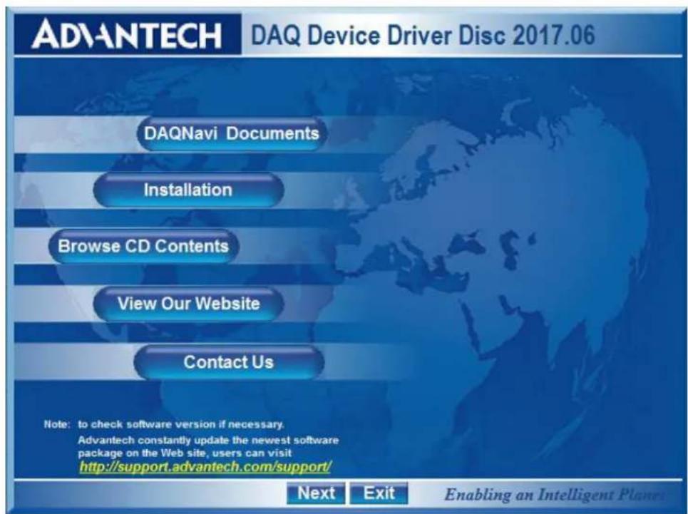 ADVANTECH DAQ Device Driver Disc 2017.06 DAQNavi Documents Installation Browse CD Contents View Our Website Contact Us Note: to check software version if necessary. Advantech constantly update the newest software package on the Web site, users can visit http://support.advantech.com/support/ Next Exit Enabling an Intelligent Planet