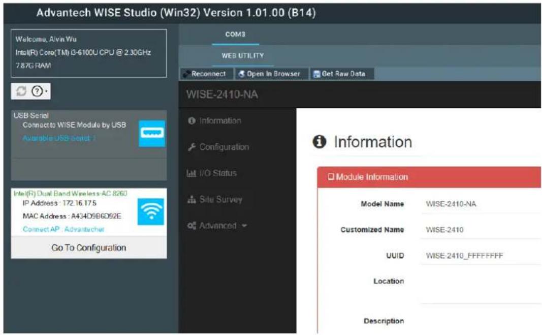 Advantech WISE Studio (Win32) Version 1.01.00 (B14) Welcome, Alvin Wu Intel(R) Core(TM) i3-6100U CPU @ 2.30GHz 7.87G RAM COM3 WEB UTILITY Reconnect Open In Browser Get Raw Data WISE-2410-NA USB Serial Connect to WISE Module by USB Available USB serial : Information Configuration IaI I/O Status Site Survey Advanced i Information Module Information Model Name WISE-2410-NA Customized Name WISE-2410 UUID WISE-2410_FFFFFFFF Location Description