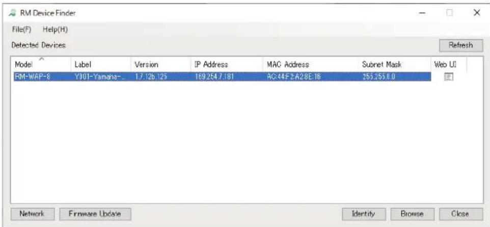 RM Device Finder File(F) Help(H) Detected Devices Model Label Version IP Address MAC Address Subnet Mask Web UI RM-WAP-8 Y001-Yamaha- 17.12b 125 169.254.7.181 AC:44-F2-A2:8E:16 255.255.0.0 Network Firmware Update Identity Browse Close