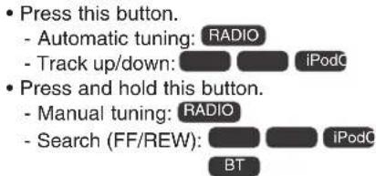Press this button. - Automatic tuning: RADIO - Track up/down: iPodC Press and hold this button. - Manual tuning: RADIO - Search (FF/REW): iPodC BT