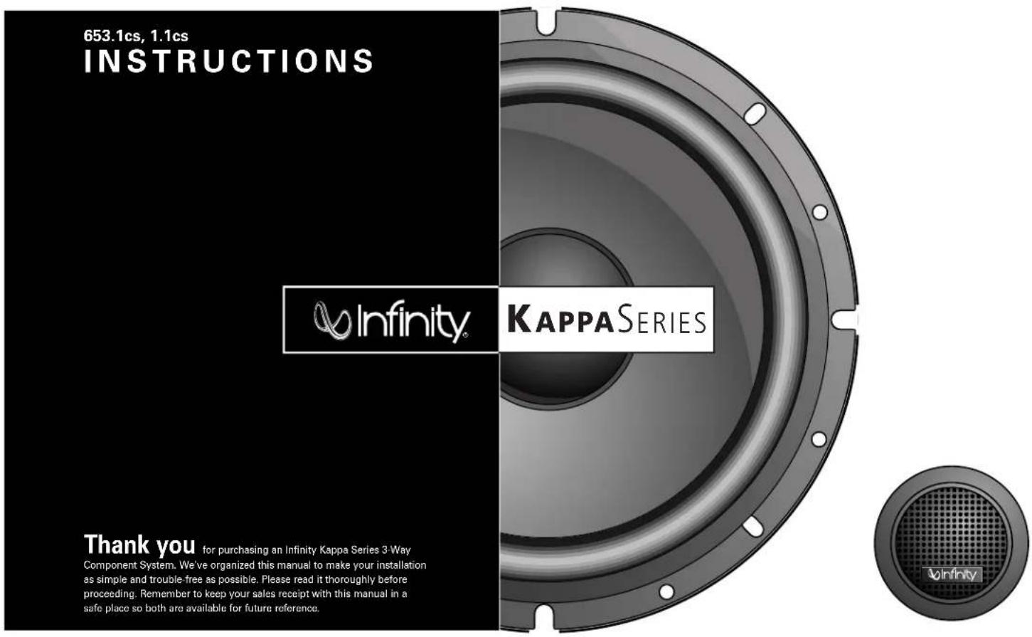653.1cs, 1.1cs INSTRUCTIONS Infinity® KAPPA SERIES Thank you for purchasing an Infinity Kappa Series 3-Way Component System. We've organized this manual to make your installation as simple and trouble-free as possible. Please read it thoroughly before proceeding. Remember to keep your sales receipt with this manual in a safe place so both are available for future reference.