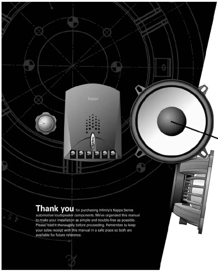 Thank you for purchasing Infinity's Kappa Series automotive loudspeaker components. We've organized this manual to make your installation as simple and trouble-free as possible. Please read it thoroughly before proceeding. Remember to keep your sales receipt with this manual in a safe place so both are available for future reference.