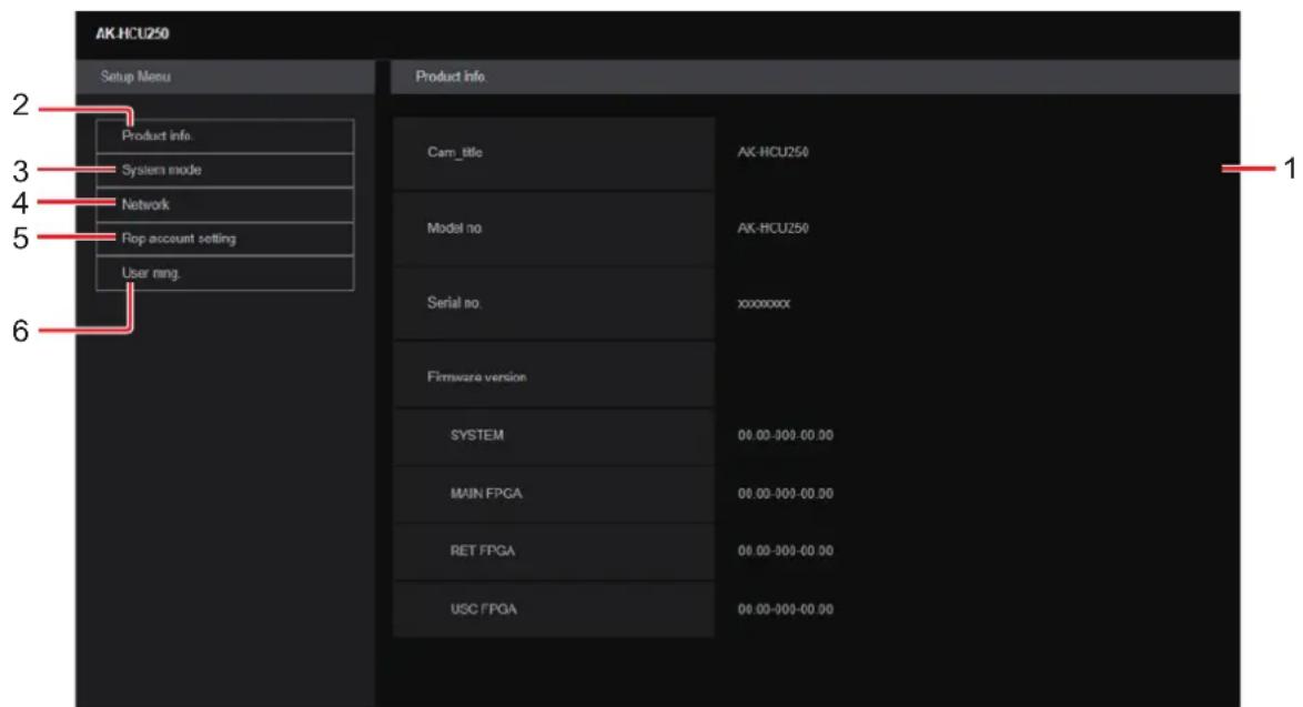 AK-HCU250 Setup Menu Product Info. Cam_title AK-HCU250 System mode Model no AK-HCU250 Network Serial no xxxxxxxxx Firmware version SYSTEM 00.00-300-00.00 MAIN FPGA 00.00-300-00.00 RET FPGA 00.00-300-00.00 USC FPGA 00.00-300-00.00 1
