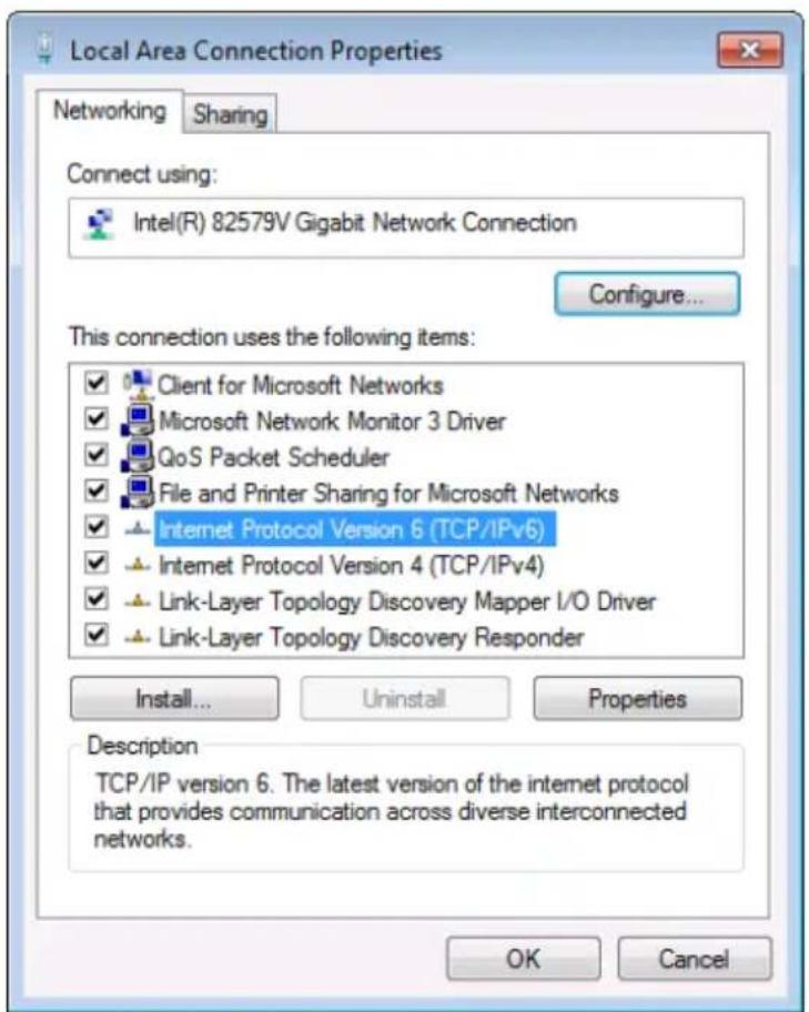 Local Area Connection Properties Networking Sharing Connect using: Intel(R) 82579V Gigabit Network Connection Configure... This connection uses the following items: Client for Microsoft Networks Microsoft Network Monitor 3 Driver QoS Packet Scheduler File and Printer Sharing for Microsoft Networks Internet Protocol Version 6 (TCP/IPv6) Internet Protocol Version 4 (TCP/IPv4) Link-Layer Topology Discovery Mapper I/O Driver Link-Layer Topology Discovery Responder Install... Uninstall Properties Description TCP/IP version 6. The latest version of the internet protocol that provides communication across diverse interconnected networks. OK Cancel
