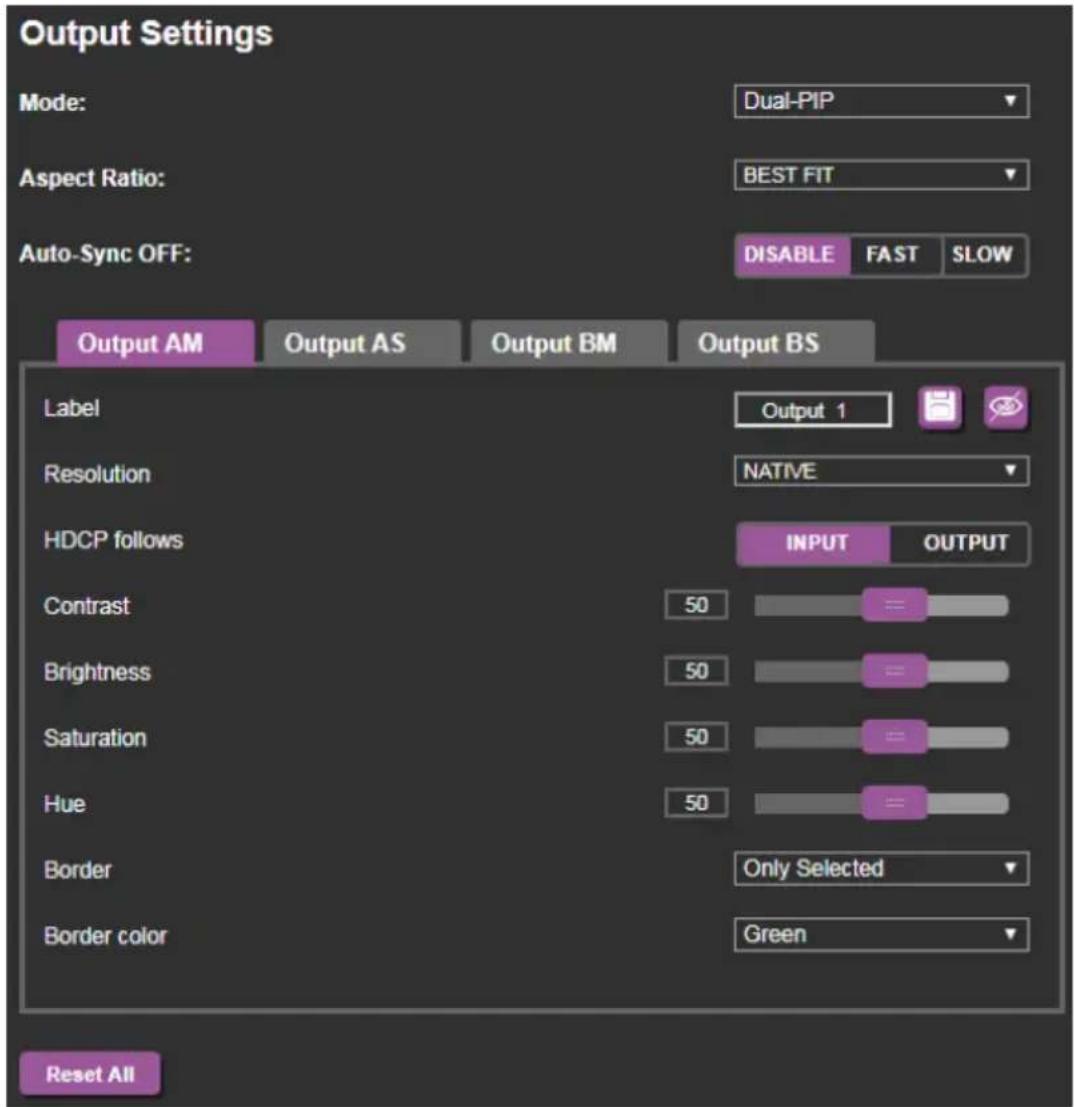 Output Settings Mode: Dual-PIP Aspect Ratio: BEST FIT Auto-Sync OFF: DISABLE FAST SLOW Output AM Output AS Output BM Output BS Label Output 1 Resolution NATIVE HDCP follows INPUT OUTPUT Contrast 50 = = Brightness 50 = = Saturation 50 = = Hue 50 = = Border Only Selected Border color Green Reset All