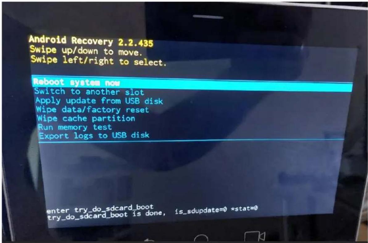 Android Recovery 2.2.435 Swipe up/down to move. Swipe left/right to select. Reboot system now Switch to another slot Apply update from USB disk Wipe data/factory reset Wipe cache partition Run memory test Export logs to USB disk enter try_do_sdcard_boot try_do_sdcard_boot is done, is_sdupdate=0 *stat=0