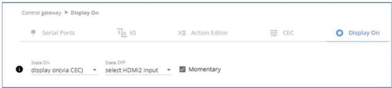 Control gateway > Display On Serial Ports IO Action Editor CEC Display On State ON display on(via CEC) State OFF select HDMI2 input Momentary