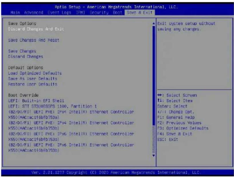 Aptio Setup - American Megatrends International, LLC. Main Advanced Event Logs IPM Security Boot Save & Exit Save Options Discard Changes And Exit Save Changes And Reset Save Changes Discard Changes Default Options Load Optimized Defaults Save As User Defaults Restore User Defaults Boot Override UEFI: Built-in EFI Shell UEFI: STT ST3U0BSSPS 1100, Partition 1 (B2/DO/F0) UEFI PXE: IPv4 Intel(R) Ethernet Controller X550(MAC:ac1fbfb753a) (B2/DO/F1) UEFI PXE: IPv4 Intel(R) Ethernet Controller X550(MAC:ac1fbfb753b) (B2/DO/F0) UEFI PXE: IPv6 Intel(R) Ethernet Controller X550(MAC:ac1fbfb753a) (B2/DO/F1) UEFI PXE: IPv6 Intel(R) Ethernet Controller X550(MAC:ac1fbfb753b) EXIT system setup without saving any changes. +: Select Screen T1: Select Item Enter: Select +/-: Change Opt. F1: General Help F2: Previous Values F3: Optimized Defaults F4: Save & Exit ESC: Exit Ver. 2.21.1277 Copyright (C) 2020 American Megatrends International, LLC.