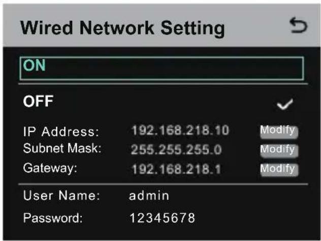 Wired Network Setting ON OFF IP Address: 192.168.218.10 Modify Subnet Mask: 255.255.255.0 Modify Gateway: 192.168.218.1 Modify User Name: admin Password: 12345678