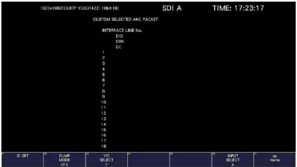1920x1080/28.97P YCbCr(422) 10bit HD SDI A TIME: 17:23:17 CUSTOM SELECTED ANC PACKET INTERFACE LINE No. DID DBN DC 1 2 3 4 5 6 7 8 9 10 11 12 13 14 15 16 17 18 ID SET DUMP MODE Y/C SELECT INPUT SELECT A up menu HEX HEX Y