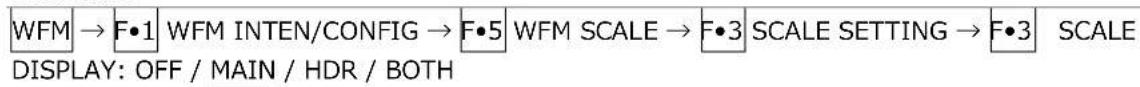 WFM → F•1 WFM INTEN/CONFIG → F•5 WFM SCALE → F•3 SCALE SETTING → F•3 SCALE DISPLAY: OFF / MAIN / HDR / BOTH