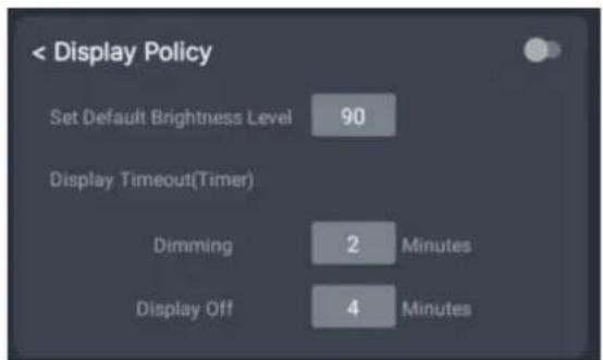 < Display Policy Set Default Brightness Level 90 Display Timeout(Timer) Dimming 2 Minutes Display Off 4 Minutes