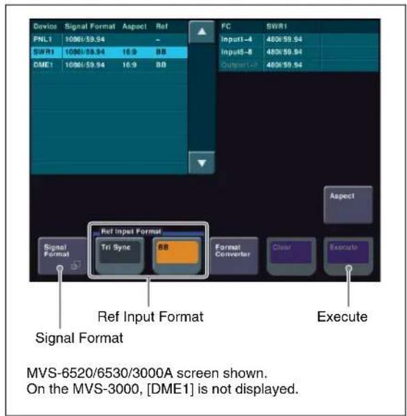 Device Signal Format Aspect Ref PNL1 1000/59.94 SWR1 1000/59.94 16:9 BB DME1 1000/59.94 16:9 BD FC SWR1 Input1-4 480K59.94 Input5-8 480K59.94 Output1-2 480K59.94 Aspect1 Signal Format Ref Input Format Tri Sync BB Format Converter Clear Execute Signal Format Ref Input Format Execute MVS-6520/6530/3000A screen shown. On the MVS-3000, [DME1] is not displayed.