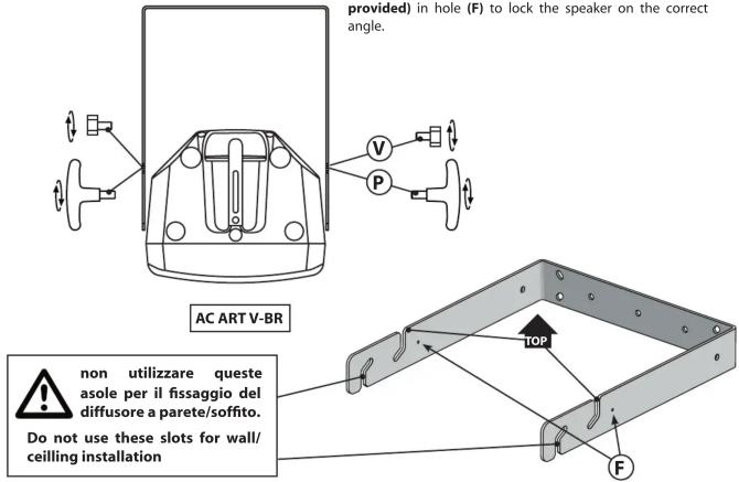 provided) in hole (F) to lock the speaker on the correct angle. AC ART V-BR non utilizzare queste asole per il fissaggio del diffusore a parete/soffito. Do not use these slots for wall/ceiling installation TOP F