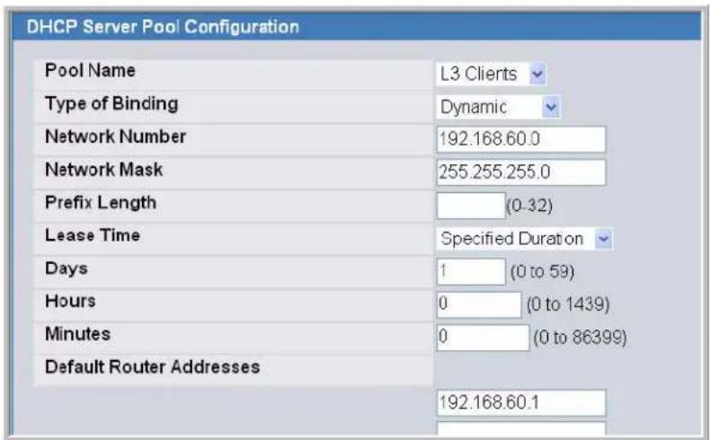 DHCP Server Pool Configuration Pool Name L3 Clients Type of Binding Dynamic Network Number 192.168.60.0 Network Mask 255.255.255.0 Prefix Length (0-32) Lease Time Specified Duration Days 1 (0 to 59) Hours 0 (0 to 1439) Minutes 0 (0 to 86399) Default Router Addresses 192.168.60.1